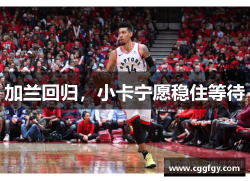 加兰回归，小卡宁愿稳住等待